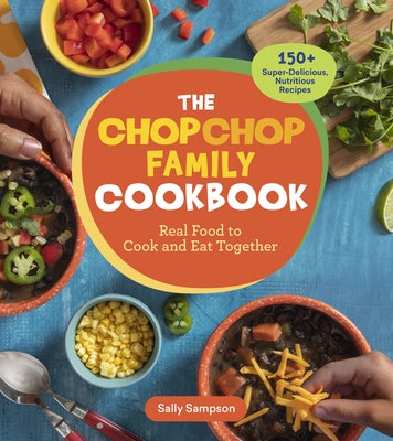 The Chopchop Family Cookbook: Real Food to Cook and Eat Together; 150+ Super-Delicious, Nutritious Recipes by Sampson, Sally