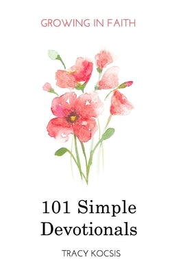 101 Simple Devotionals: Growing in Faith by Kocsis, Tracy