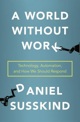 A World Without Work: Technology, Automation, and How We Should Respond by Susskind, Daniel