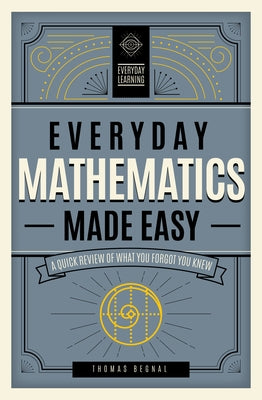Everyday Mathematics Made Easy: A Quick Review of What You Forgot You Knew by Begnal, Tom