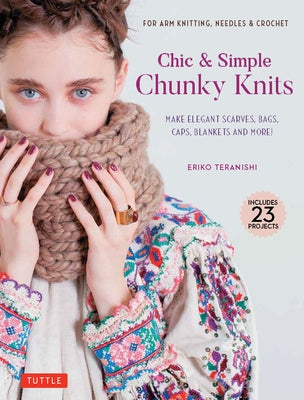 Chic & Simple Chunky Knits: For Arm Knitting, Needles & Crochet: Make Elegant Scarves, Bags, Caps, Blankets and More! (Includes 23 Projects) by Teranishi, Eriko