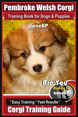 Pembroke Welsh Corgi Training Book for Dogs and Puppies by Bone Up Dog Training: Are You Ready to Bone Up? Easy Training * Fast Results Corgi Training by Kane, Karen Douglas