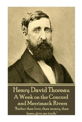 Henry David Thoreau - A Week on the Concord and Merrimack Rivers: "rather Than Love, Than Money, Than Fame, Give Me Truth." by Thoreau, Henry David