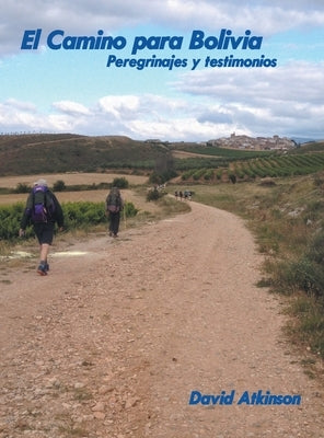 El Camino Para Bolivia: Peregrinajes Y Testimonios by Atkinson, David