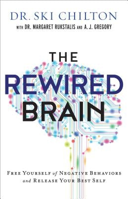 The Rewired Brain: Free Yourself of Negative Behaviors and Release Your Best Self by Chilton, Ski