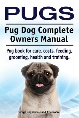 Pugs. Pug Dog Complete Owners Manual. Pug book for care, costs, feeding, grooming, health and training. by Moore, Asia