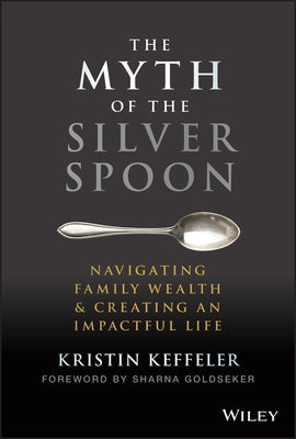 The Myth of the Silver Spoon: Navigating Family Wealth and Creating an Impactful Life by Keffeler, Kristin