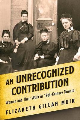 An Unrecognized Contribution: Women and Their Work in 19th-Century Toronto by Muir, Elizabeth Gillan