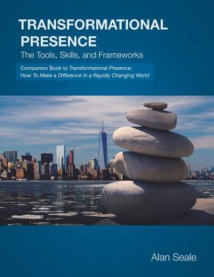 Transformational Presence: The Tools, Skills and Frameworks by Seale, Alan