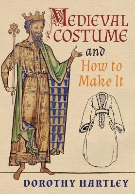 Medieval Costume and How to Make It by Hartley, Dorothy