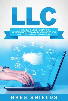 LLC: The Ultimate Guide to Starting a Limited Liability Company, and How to Deal with LLC Accounting and LLC Taxes by Shields, Greg