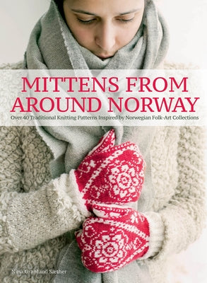 Mittens from Around Norway: Over 40 Traditional Knitting Patterns Inspired by Folk-Art Collections by Saether, Nina Granlund