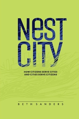 Nest City: How Citizens Serve Cities and Cities Serve Citizens by Sanders, Beth