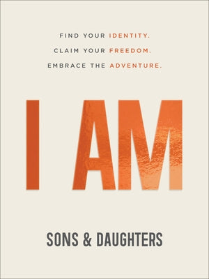 I Am: Find Your Identity. Claim Your Freedom. Embrace the Adventure. by Sons &. Daughters