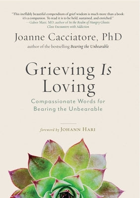 Grieving Is Loving: Compassionate Words for Bearing the Unbearable by Cacciatore, Joanne