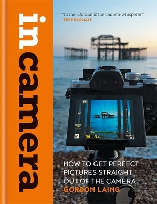 In Camera: How to Get Perfect Pictures Straight Out of the Camera by Laing, Gordon