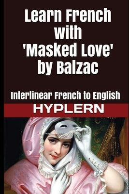 Learn French with Masked Love by Balzac: Interlinear French to English by Van Den End, Kees