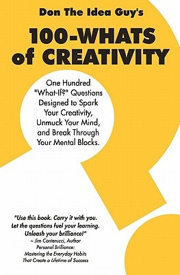 100-Whats Of Creativity: Questions To Spark Your Creativity, Unmuck Your Mind, And Break Through Your Mental Blocks by Snyder, Don The Idea Guy