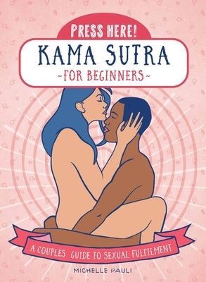 Press Here! Kama Sutra for Beginners: A Couples Guide to Sexual Fulfilment by Pauli, Michelle