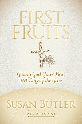 First Fruits: Giving God Your Best 365 Days of the Year by Butler, Susan