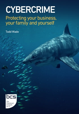 Cybercrime: Protecting your business, your family and yourself by Wade, Todd