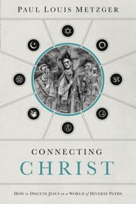 Connecting Christ: How to Discuss Jesus in a World of Diverse Paths by Metzger, Paul Louis