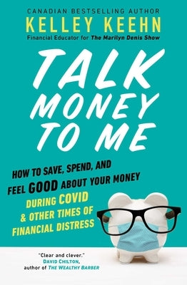 Talk Money to Me: How to Save, Spend, and Feel Good about Your Money During Covid and Other Times of Financial Distress by Keehn, Kelley