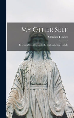 My Other Self; in Which Christ Speaks to the Soul on Living His Life by Enzler, Clarence J.