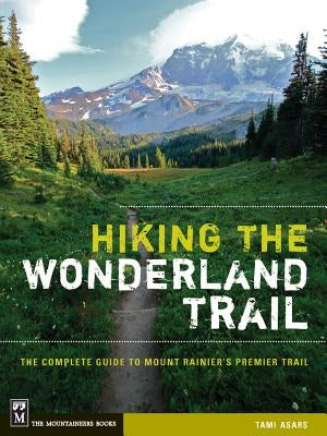 Hiking the Wonderland Trail: The Complete Guide to Mount Rainier's Premier Trail by Asars, Tami