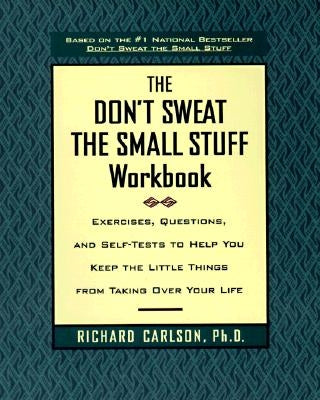 The Don't Sweat the Small Stuff Workbook: Exercises, Questions, and Self-Tests to Help You Keep the Little Things from Taking Over Your Life by Carlson, Richard