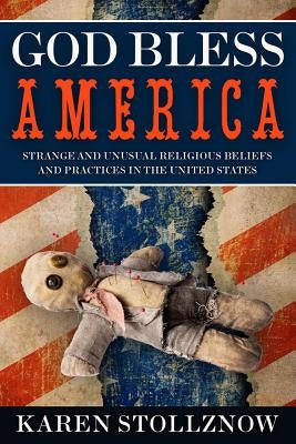 God Bless America: Strange and Unusual Religious Beliefs and Practices in the United States by Stollznow, Karen