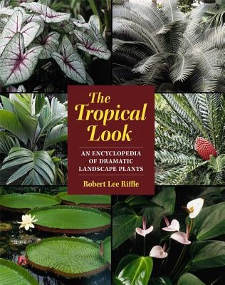 The Tropical Look: An Encyclopedia of Dramatic Landscape Plants by Riffle, Robert Lee