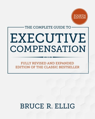 The Complete Guide to Executive Compensation, Fourth Edition by Ellig, Bruce