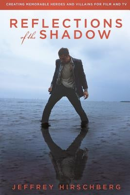 Reflections of the Shadow: Creating Memorable Heroes and Villains For Film and TV by Hirschberg, Jeffrey
