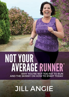 Not Your Average Runner: Why You're Not Too Fat to Run and the Skinny on How to Start Today by Angie, Jill