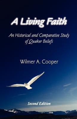 A Living Faith: An Historical and Comparative Study of Quaker Beliefs by Cooper, Wilmer A.