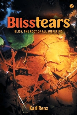 Blisstears: Bliss, the root of all suffering by Renz, Karl