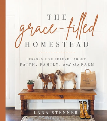 The Grace-Filled Homestead: Lessons I've Learned about Faith, Family, and the Farm by Stenner, Lana