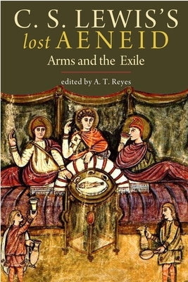 C. S. Lewis's Lost Aeneid: Arms and the Exile by Reyes, A. T.