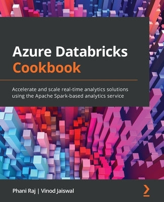 Azure Databricks Cookbook: Accelerate and scale real-time analytics solutions using the Apache Spark-based analytics service by Raj, Phani