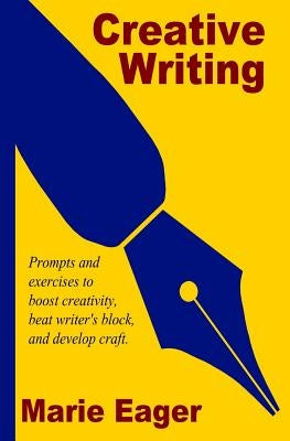 Creative Writing: Prompts and Exercises to Boost Creativity, Beat Writer's Block, and Develop Craft by Eager, Marie