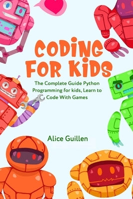 Coding for Kids: The Complete Guide Python Programming for kids, Learn to Code with Games by Guillen, Alice