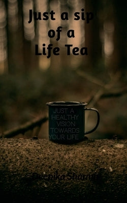 just a sip of a life tea: just a healthy vision towards your life by Sharma, Deepika