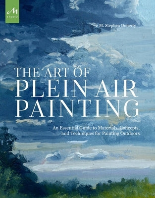 The Art of Plein Air Painting: An Essential Guide to Materials, Concepts, and Techniques for Painting Outdoors by Doherty, M. Stephen