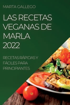 Las Recetas Veganas de Marla 2022: Recetas Rápidas Y Fáciles Para Principiantes by Gallego, Marla