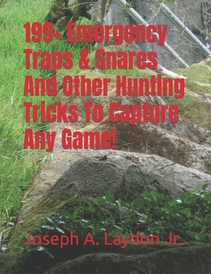 199+ Emergency Traps & Snares And Other Hunting Tricks To Capture Any Game! by Laydon, Joseph A., Jr.