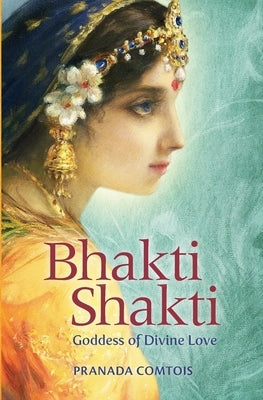 Bhakti Shakti: Goddess of Divine Love by Comtois, Pranada