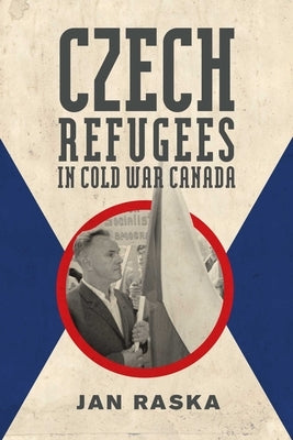Czech Refugees in Cold War Canada: 1945-1989 by Raska, Jan