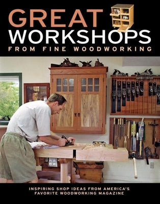 Great Workshops from Fine Woodworking: Inspiring Shop Ideas from Americas Favorite WW Mag by Editors of Fine Woodworking