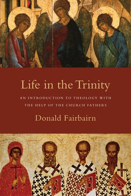 Life in the Trinity: An Introduction to Theology with the Help of the Church Fathers by Fairbairn, Donald